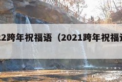 2022跨年祝福语（2021跨年祝福语贺词）