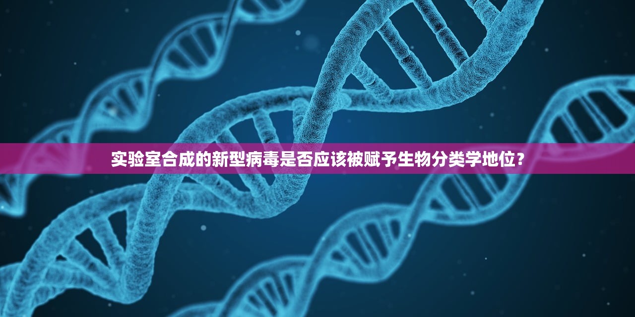 实验室合成的新型病毒是否应该被赋予生物分类学地位？
