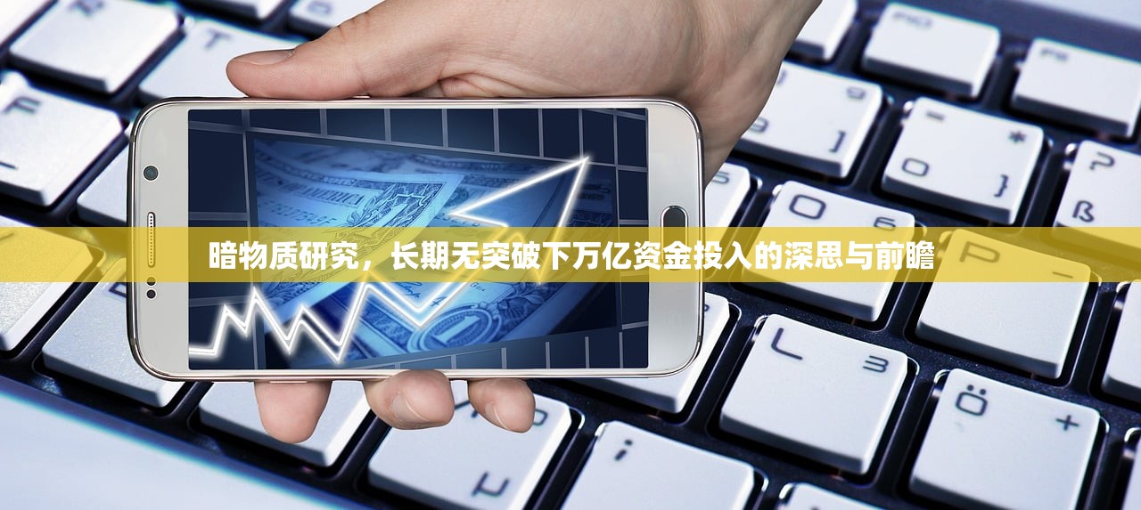 暗物质研究，长期无突破下万亿资金投入的深思与前瞻
