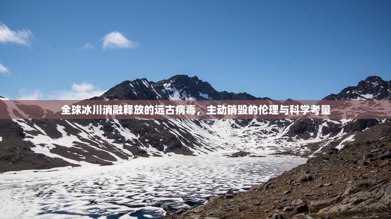 全球冰川消融释放的远古病毒，主动销毁的伦理与科学考量