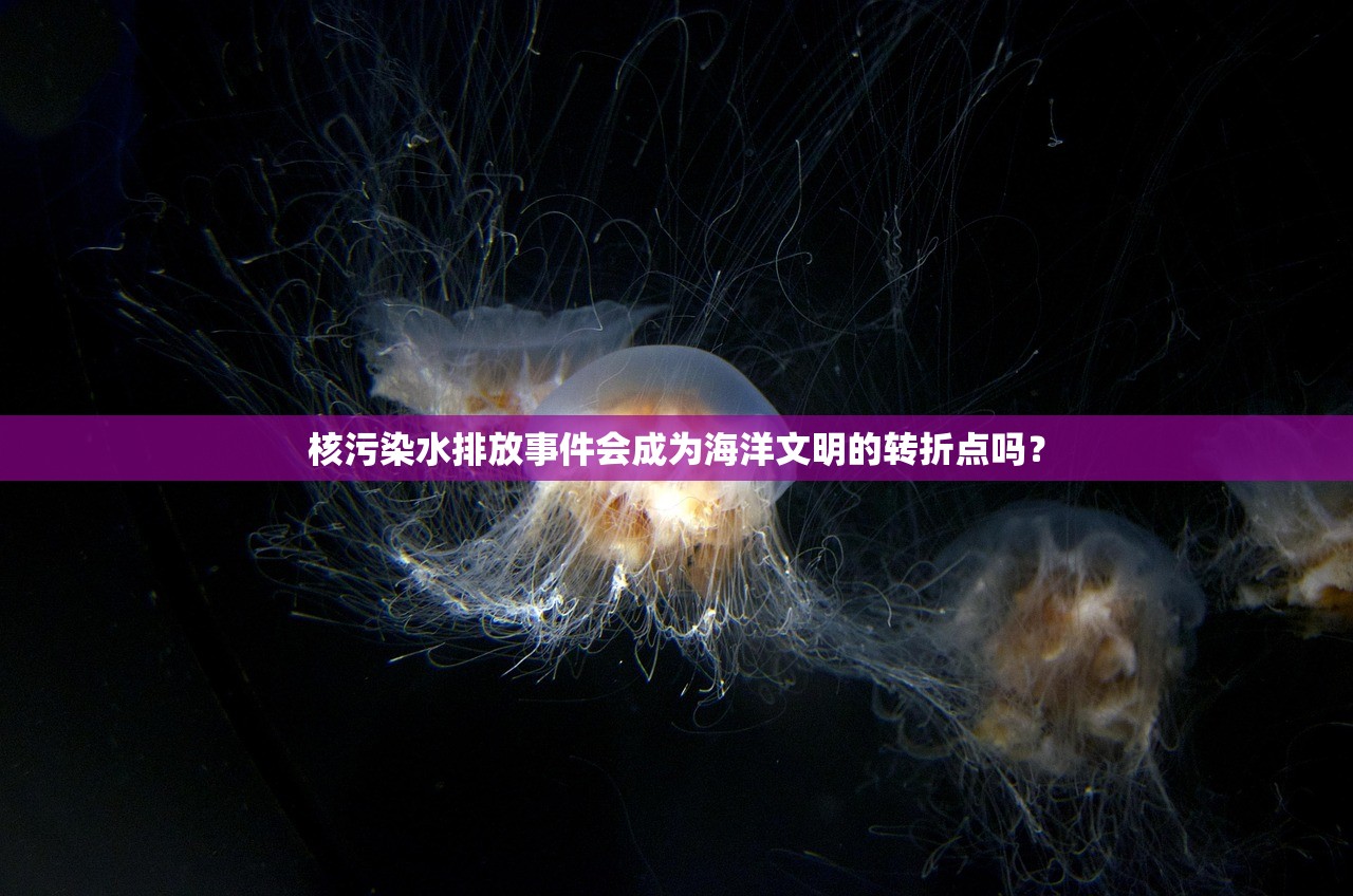 核污染水排放事件会成为海洋文明的转折点吗？