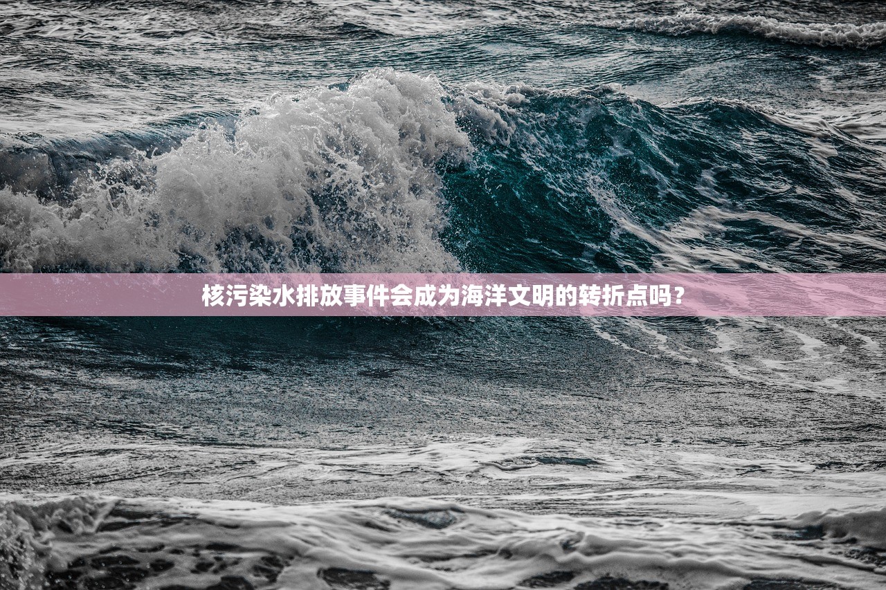 核污染水排放事件会成为海洋文明的转折点吗？